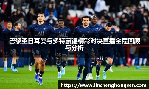巴黎圣日耳曼与多特蒙德精彩对决直播全程回顾与分析