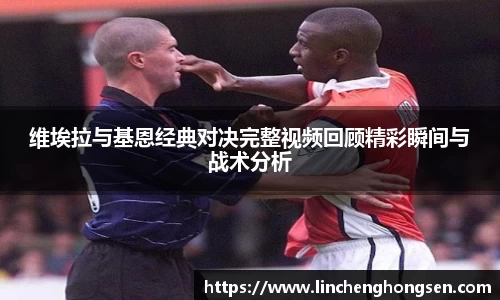 维埃拉与基恩经典对决完整视频回顾精彩瞬间与战术分析