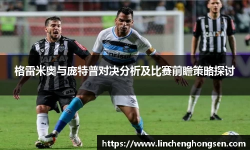 格雷米奥与庞特普对决分析及比赛前瞻策略探讨